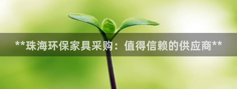 杏耀3注册：**珠海环保家具采购：值得信赖的供应商**