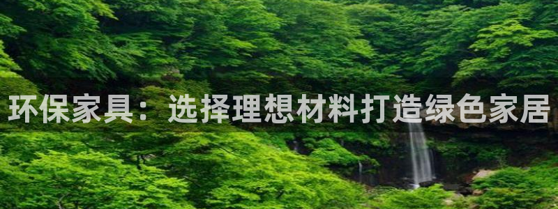 杏耀注册链接：环保家具：选择理想材料打造绿色家居