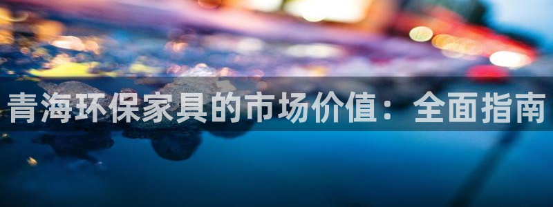 杏耀登录测速：青海环保家具的市场价值：全面指南