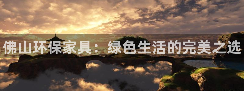 杏耀注册网址：佛山环保家具：绿色生活的完美之选