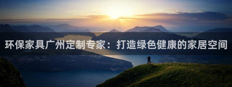 杏耀平台登录检测：环保家具广州定制专家：打造绿色健康的家居空