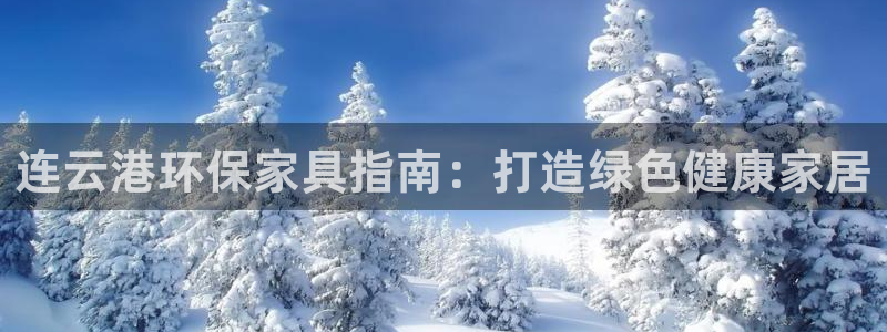杏耀平台线路测速：连云港环保家具指南：打造绿色健康家居