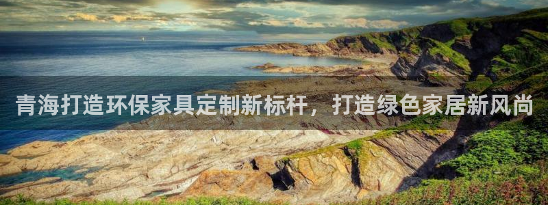 杏耀平台测：青海打造环保家具定制新标杆，打造绿色家居新风尚