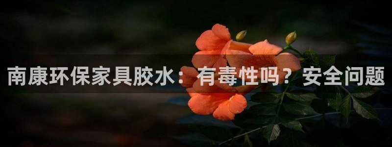 杏耀平台下载：南康环保家具胶水：有毒性吗？安全问题