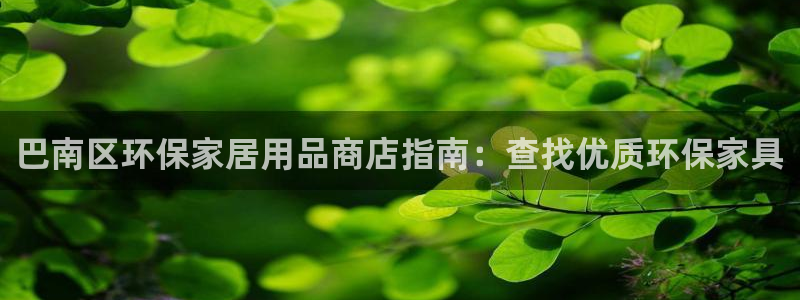 杏耀平台登陆地址：巴南区环保家居用品商店指南：查找优质环保家