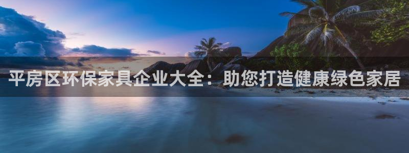 杏耀官方：平房区环保家具企业大全：助您打造健康绿色家居