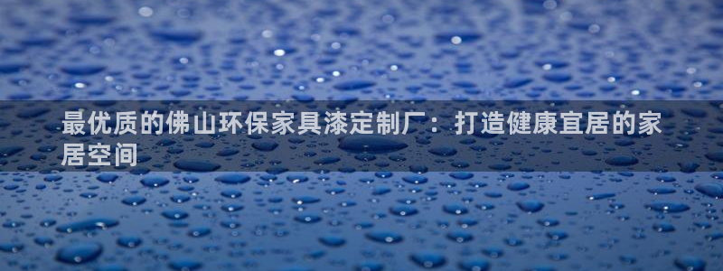 杏耀手机网页登录入口：最优质的佛山环保家具漆定制厂：打造健康