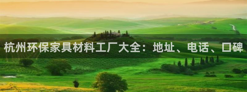杏耀官网登录：杭州环保家具材料工厂大全：地址、电话、口碑