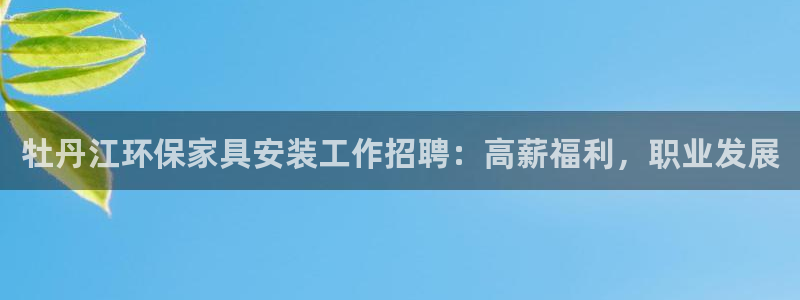 杏耀官网登陆：牡丹江环保家具安装工作招聘：高薪福利，职业发展