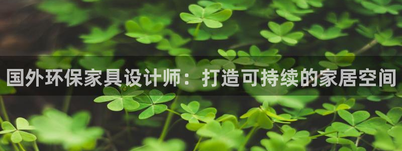 杏耀注册登录平台：国外环保家具设计师：打造可持续的家居空间