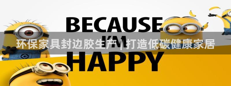 杏耀平台线路测速：环保家具封边胶生产 | 打造低碳健康家居