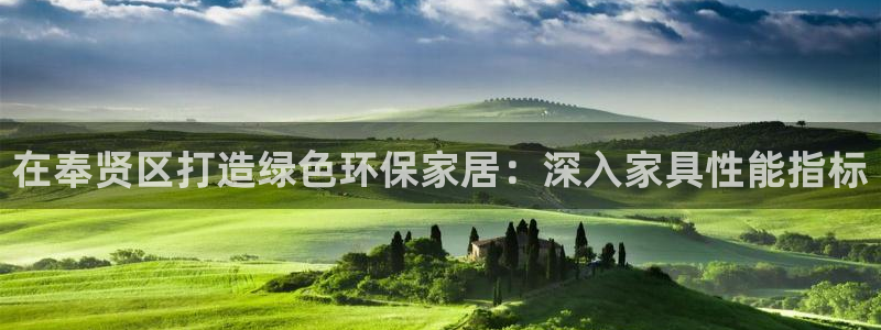 杏耀平台专用通道：在奉贤区打造绿色环保家居：深入家具性能指标