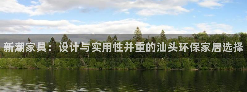 杏耀平台手机：新潮家具：设计与实用性并重的汕头环保家居选择