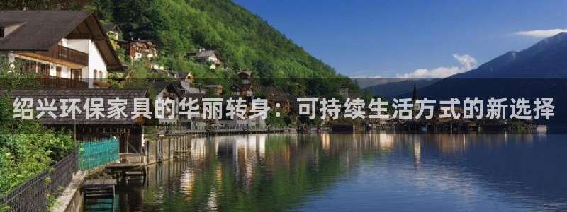 杏耀注册app：绍兴环保家具的华丽转身：可持续生活方式的新选