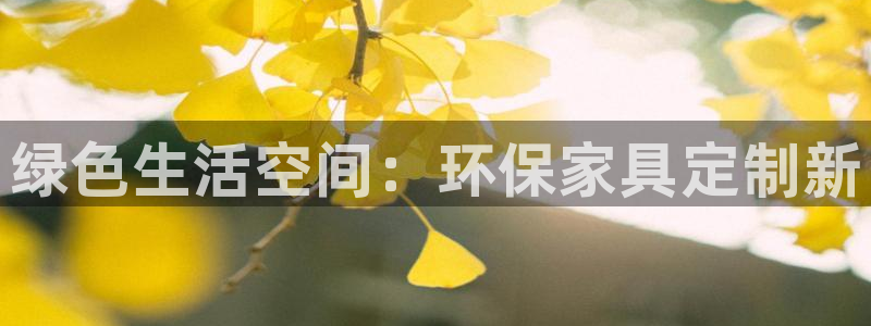 杏耀平台地址：绿色生活空间：环保家具定制新