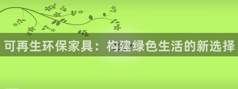 杏耀平台客服：可再生环保家具：构建绿色生活的新选择