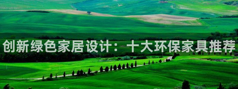 杏耀平台网站是什么：创新绿色家居设计：十大环保家具推荐